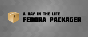 A day in the life of a Fedora Packager
