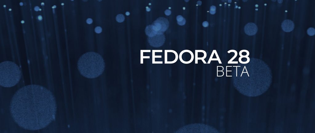 Announcing the release of Fedora 28 Beta - Fedora Magazine