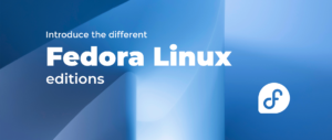 Introduce the differenct Fedora Linux editions